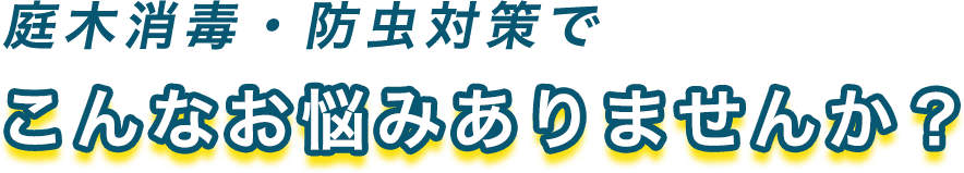 庭木消毒・防虫対策でこんなお悩みありませんか？